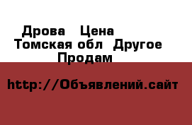 Дрова › Цена ­ 8 000 - Томская обл. Другое » Продам   